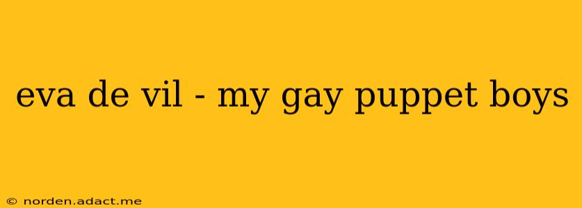 eva de vil - my gay puppet boys eva de vil - my gay puppet boys