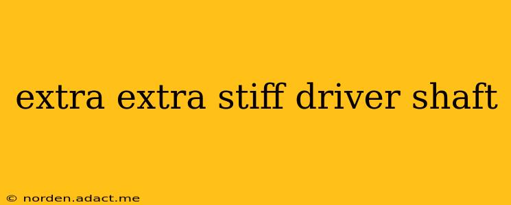 extra extra stiff driver shaft