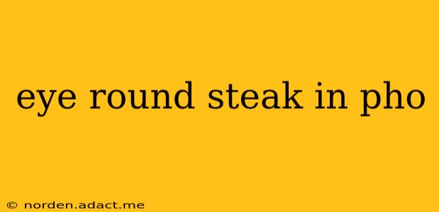 eye round steak in pho