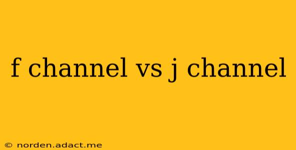 f channel vs j channel