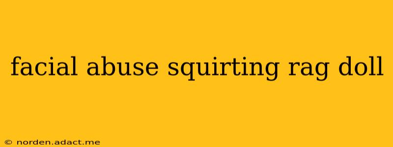 facial abuse squirting rag doll facial abuse squirting rag doll