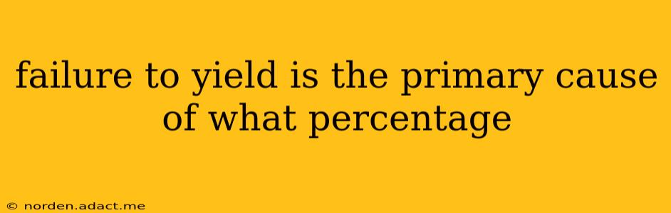 failure to yield is the primary cause of what percentage
