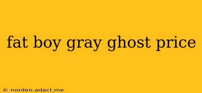 fat boy gray ghost price