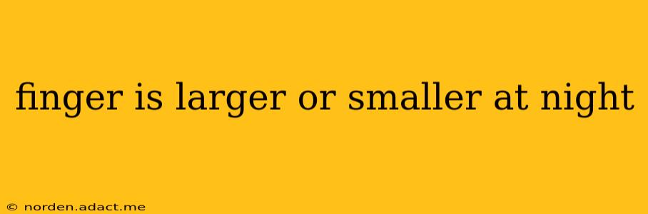 finger is larger or smaller at night