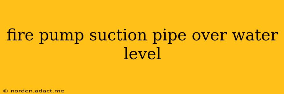 fire pump suction pipe over water level