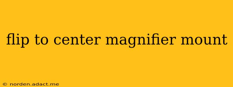 flip to center magnifier mount