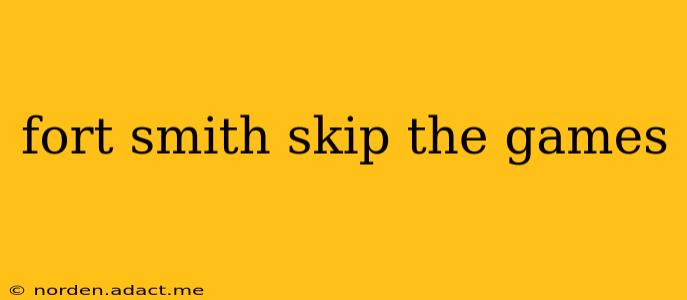 fort smith skip the games