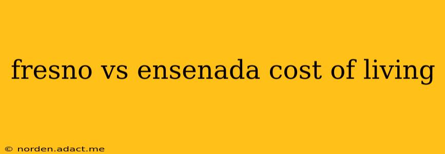 fresno vs ensenada cost of living