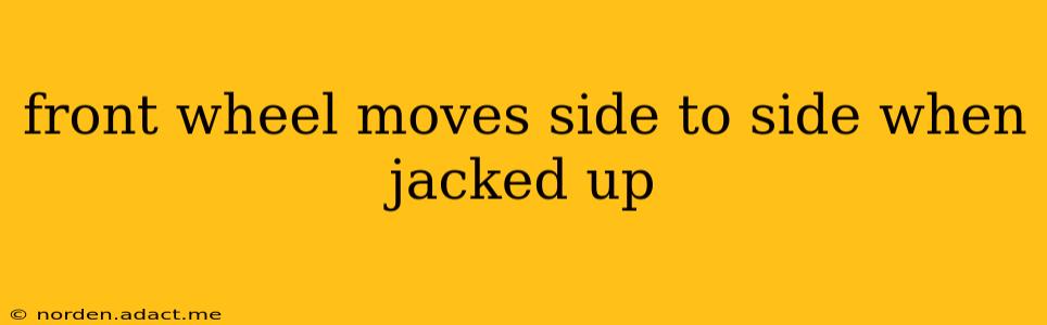front wheel moves side to side when jacked up