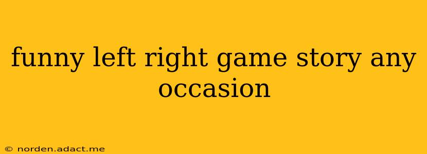 funny left right game story any occasion
