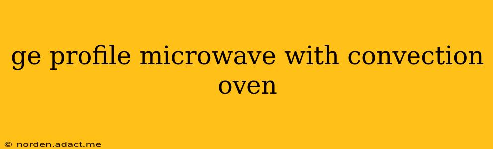 ge profile microwave with convection oven