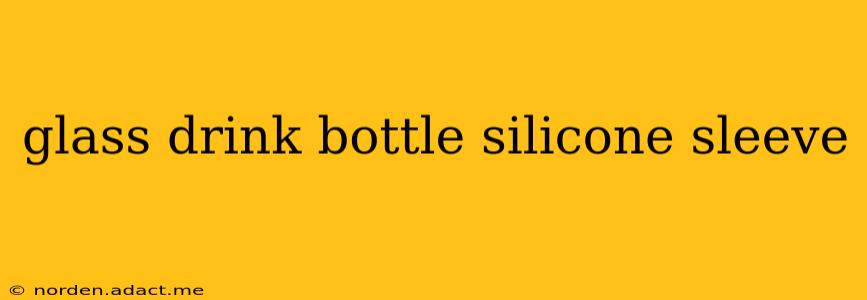 glass drink bottle silicone sleeve