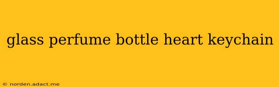 glass perfume bottle heart keychain