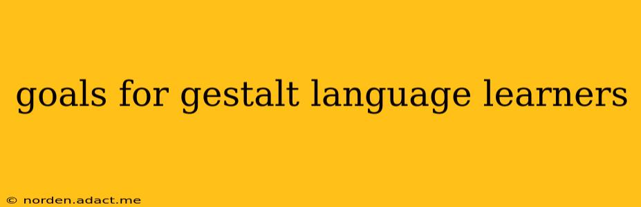 goals for gestalt language learners