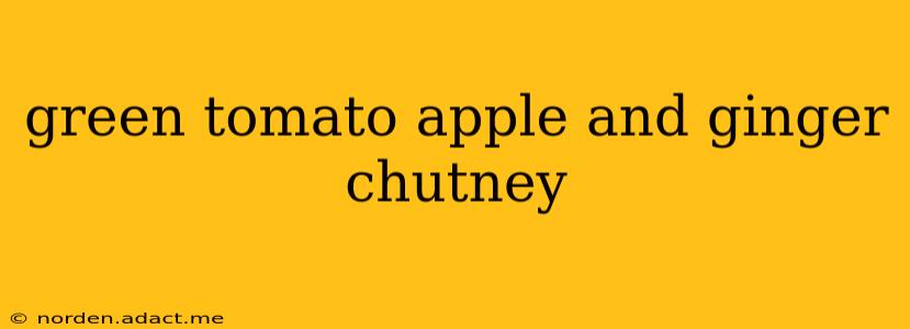 green tomato apple and ginger chutney