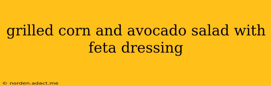 grilled corn and avocado salad with feta dressing