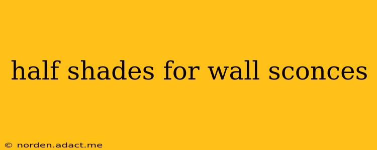 half shades for wall sconces