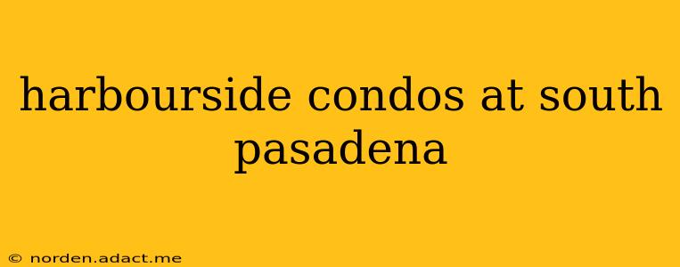 harbourside condos at south pasadena