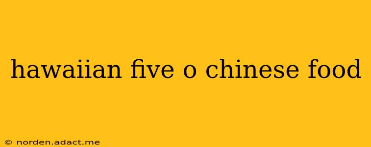 hawaiian five o chinese food