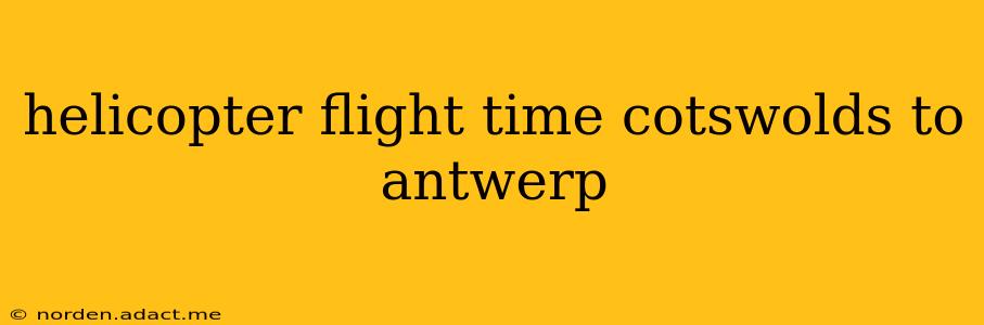 helicopter flight time cotswolds to antwerp