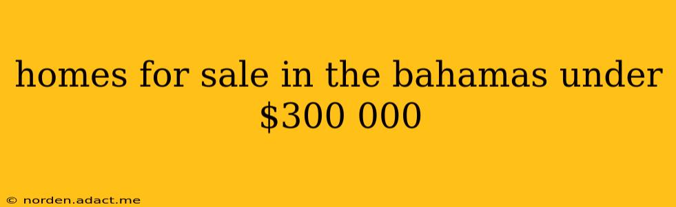 homes for sale in the bahamas under $300 000