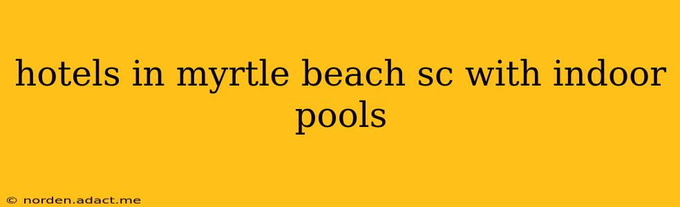 hotels in myrtle beach sc with indoor pools