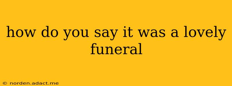 how do you say it was a lovely funeral