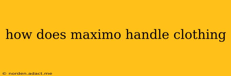 how does maximo handle clothing