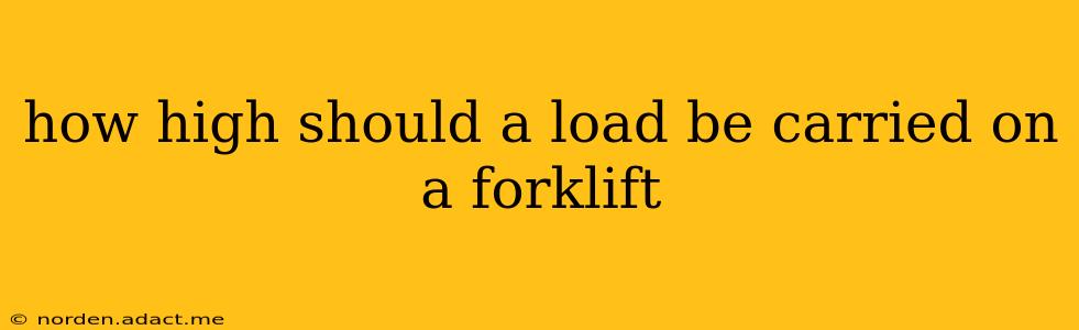 how high should a load be carried on a forklift