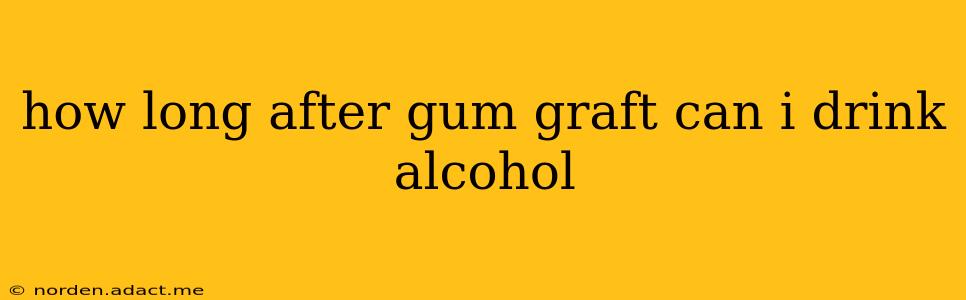 how long after gum graft can i drink alcohol