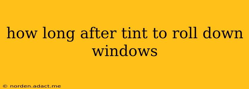 how long after tint to roll down windows