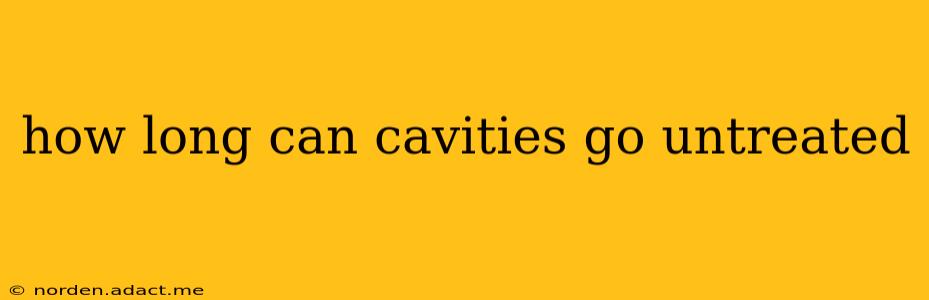 how long can cavities go untreated