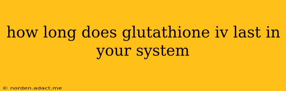 how long does glutathione iv last in your system