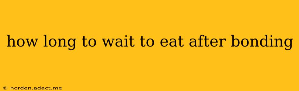 how long to wait to eat after bonding