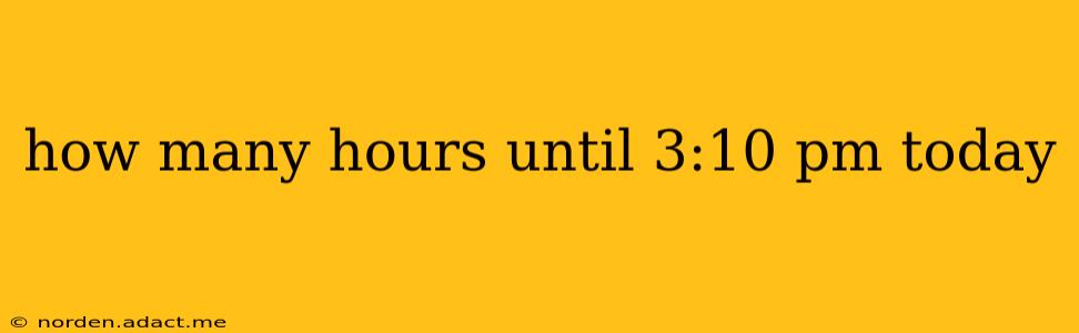 how many hours until 3:10 pm today