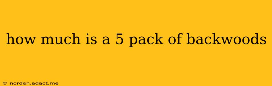how much is a 5 pack of backwoods