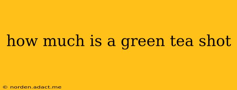 how much is a green tea shot