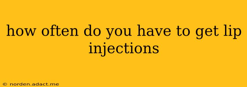 how often do you have to get lip injections