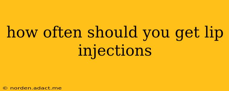 how often should you get lip injections