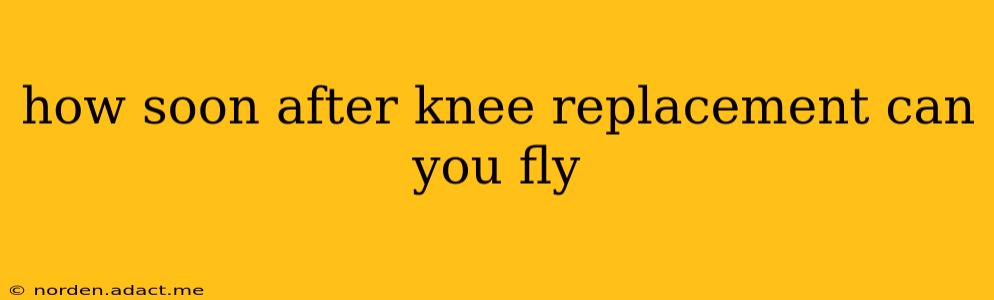 how soon after knee replacement can you fly