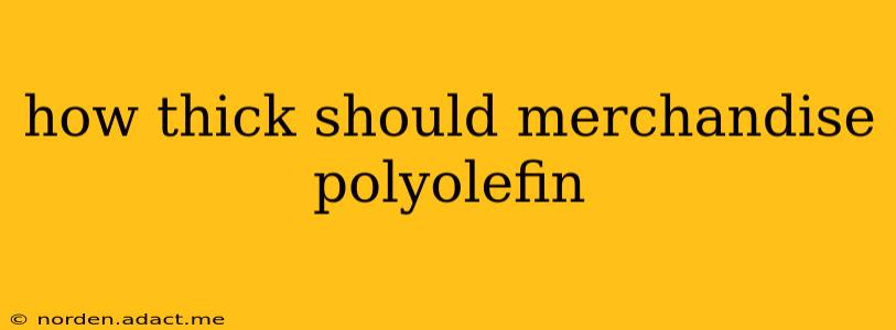 how thick should merchandise polyolefin