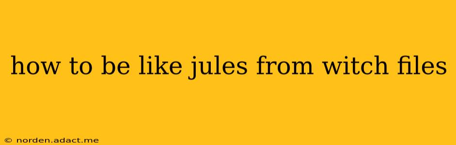 how to be like jules from witch files