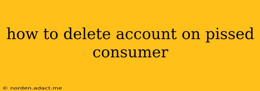 how to delete account on pissed consumer