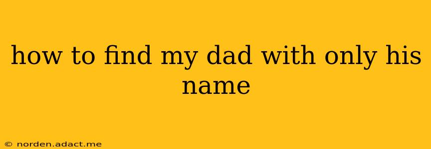 how to find my dad with only his name