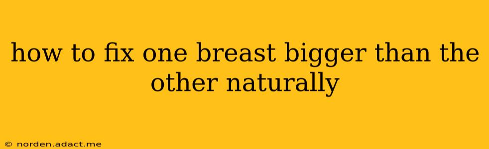 how to fix one breast bigger than the other naturally