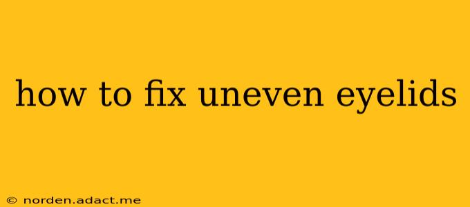 how to fix uneven eyelids