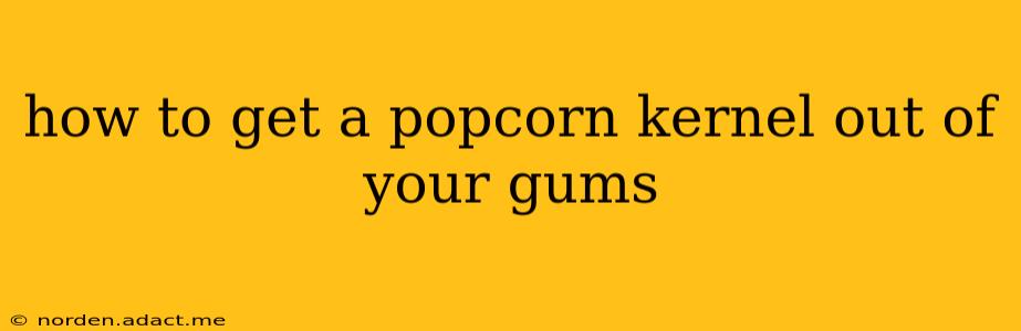 how to get a popcorn kernel out of your gums
