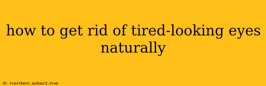 how to get rid of tired-looking eyes naturally