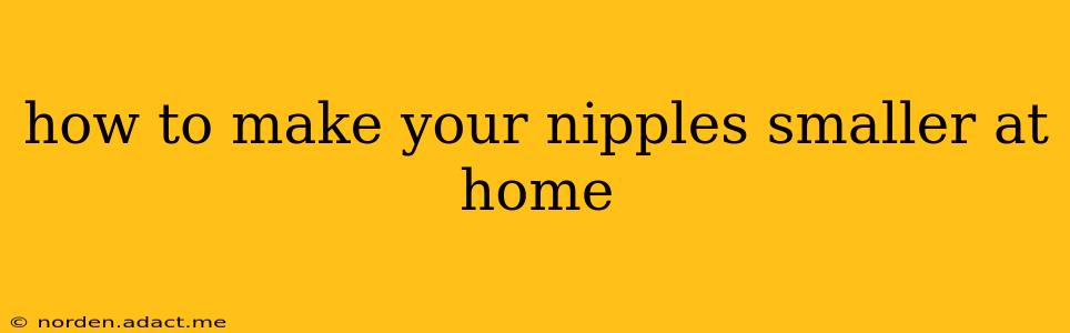 how to make your nipples smaller at home