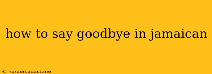 how to say goodbye in jamaican